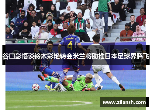 谷口彰悟谈铃木彩艳转会米兰将助推日本足球界腾飞
