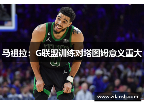 马祖拉：G联盟训练对塔图姆意义重大