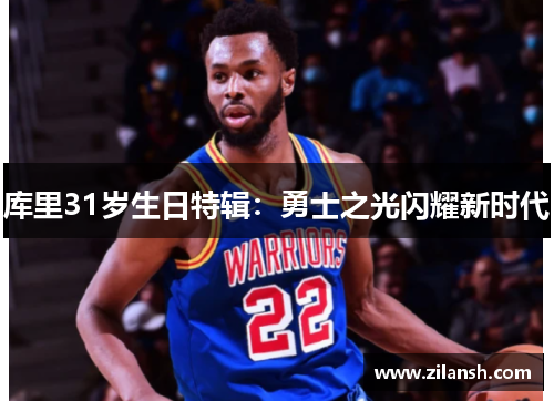 库里31岁生日特辑：勇士之光闪耀新时代